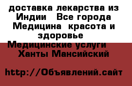 доставка лекарства из Индии - Все города Медицина, красота и здоровье » Медицинские услуги   . Ханты-Мансийский